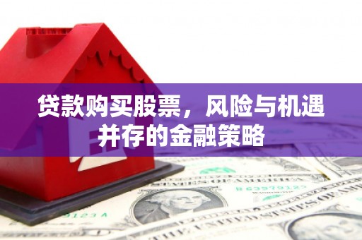 梅河口贷款购买股票，风险与机遇并存的金融策略