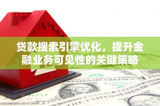 梅河口贷款搜索引擎优化，提升金融业务可见性的关键策略