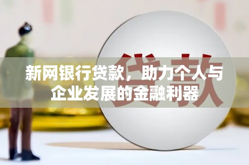 梅河口新网银行贷款，助力个人与企业发展的金融利器