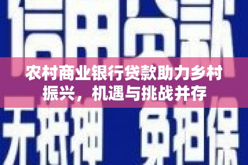 梅河口农村商业银行贷款助力乡村振兴，机遇与挑战并存