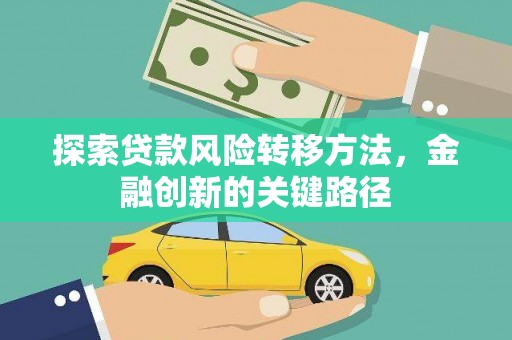 梅河口探索贷款风险转移方法，金融创新的关键路径