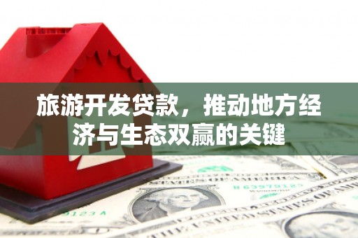梅河口旅游开发贷款，推动地方经济与生态双赢的关键