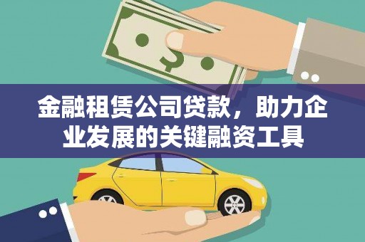 梅河口金融租赁公司贷款，助力企业发展的关键融资工具