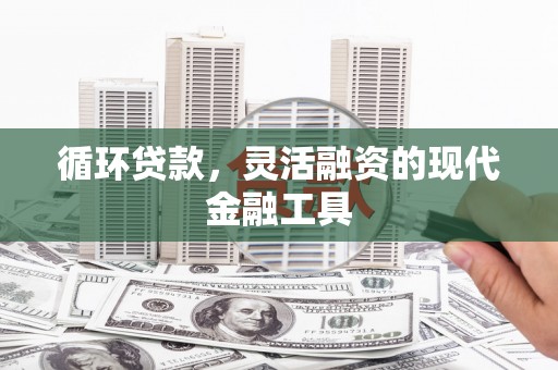 梅河口循环贷款，灵活融资的现代金融工具