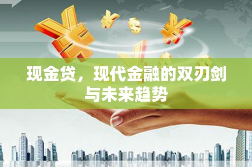 梅河口现金贷，现代金融的双刃剑与未来趋势