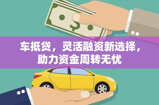 梅河口车抵贷，灵活融资新选择，助力资金周转无忧