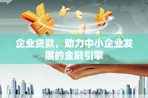 梅河口企业贷款，助力中小企业发展的金融引擎