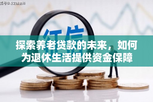 梅河口探索养老贷款的未来，如何为退休生活提供资金保障
