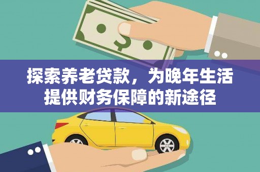 梅河口探索养老贷款，为晚年生活提供财务保障的新途径
