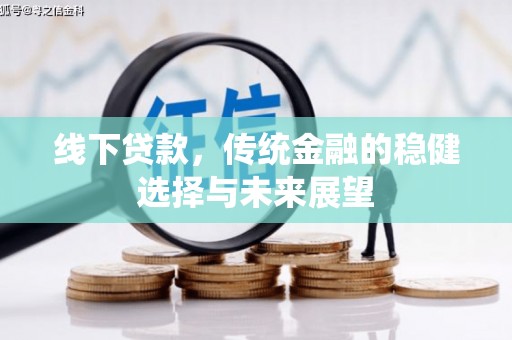 梅河口线下贷款，传统金融的稳健选择与未来展望