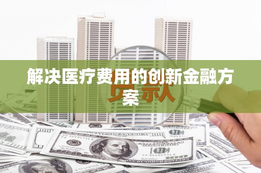 梅河口解决医疗费用的创新金融方案