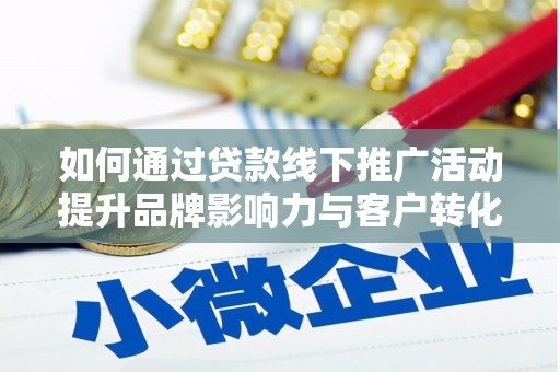 梅河口如何通过贷款线下推广活动提升品牌影响力与客户转化率