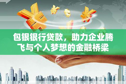 梅河口包银银行贷款，助力企业腾飞与个人梦想的金融桥梁