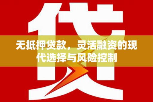 梅河口无抵押贷款，灵活融资的现代选择与风险控制