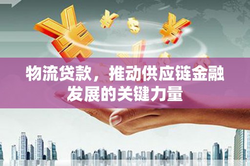 梅河口物流贷款，推动供应链金融发展的关键力量