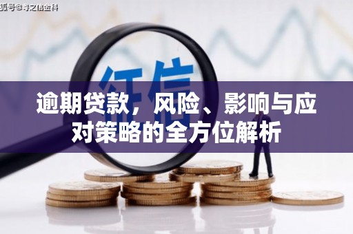 梅河口逾期贷款，风险、影响与应对策略的全方位解析