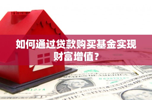 梅河口如何通过贷款购买基金实现财富增值？