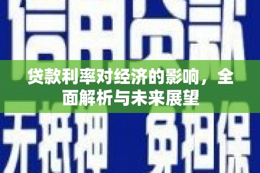 梅河口贷款利率对经济的影响，全面解析与未来展望