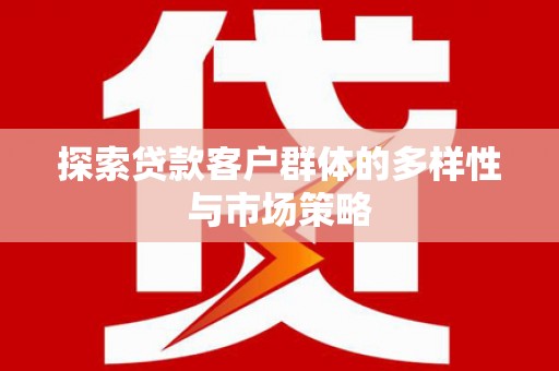 梅河口探索贷款客户群体的多样性与市场策略