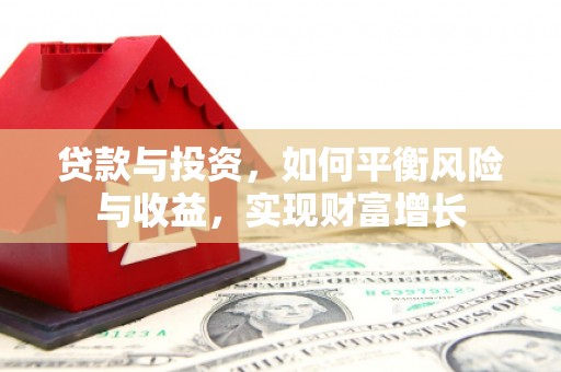 梅河口贷款与投资，如何平衡风险与收益，实现财富增长