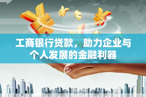 梅河口工商银行贷款，助力企业与个人发展的金融利器