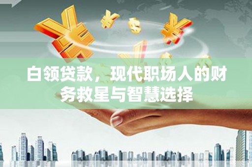 梅河口白领贷款，现代职场人的财务救星与智慧选择