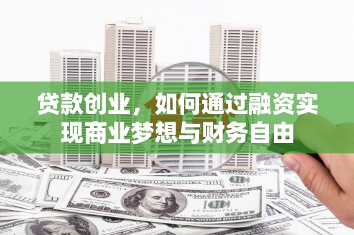 梅河口贷款创业，如何通过融资实现商业梦想与财务自由