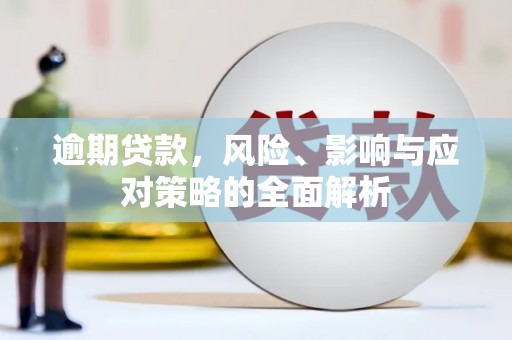 梅河口逾期贷款，风险、影响与应对策略的全面解析
