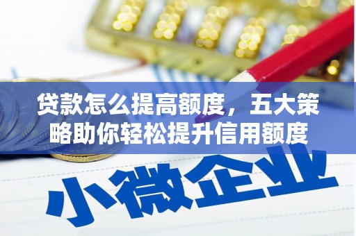 梅河口贷款怎么提高额度，五大策略助你轻松提升信用额度