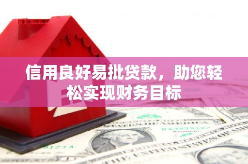 梅河口信用良好易批贷款，助您轻松实现财务目标