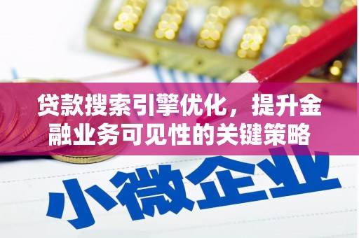梅河口贷款搜索引擎优化，提升金融业务可见性的关键策略
