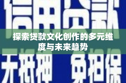 梅河口探索贷款文化创作的多元维度与未来趋势