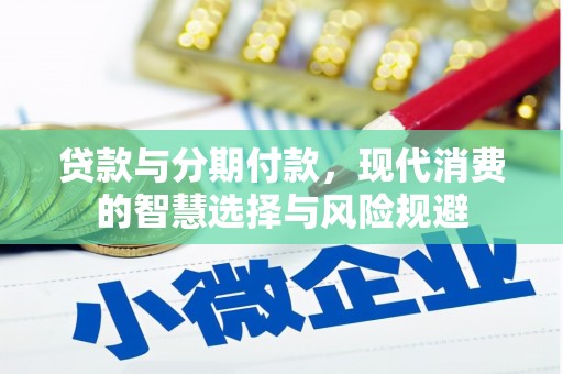 梅河口贷款与分期付款，现代消费的智慧选择与风险规避
