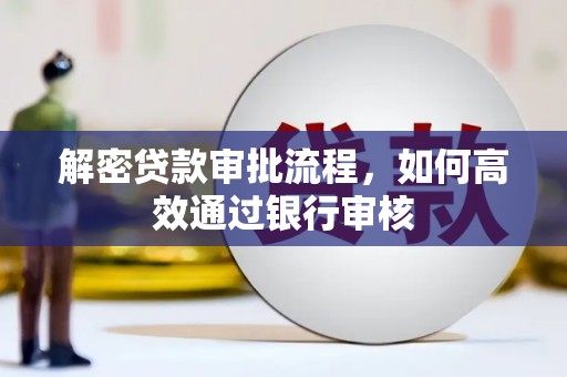 梅河口解密贷款审批流程，如何高效通过银行审核