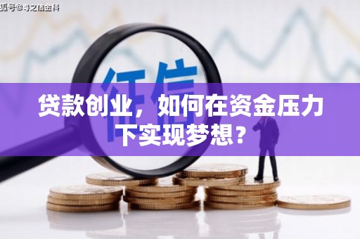梅河口贷款创业，如何在资金压力下实现梦想？