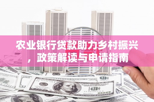 梅河口农业银行贷款助力乡村振兴，政策解读与申请指南