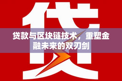 梅河口贷款与区块链技术，重塑金融未来的双刃剑
