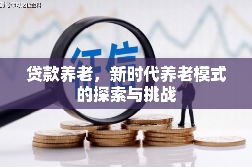 梅河口贷款养老，新时代养老模式的探索与挑战