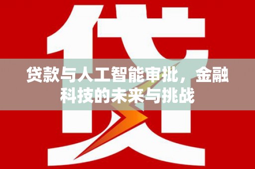 梅河口贷款与人工智能审批，金融科技的未来与挑战