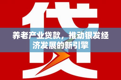 梅河口养老产业贷款，推动银发经济发展的新引擎