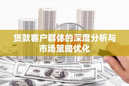 梅河口贷款客户群体的深度分析与市场策略优化