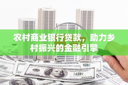 梅河口农村商业银行贷款，助力乡村振兴的金融引擎