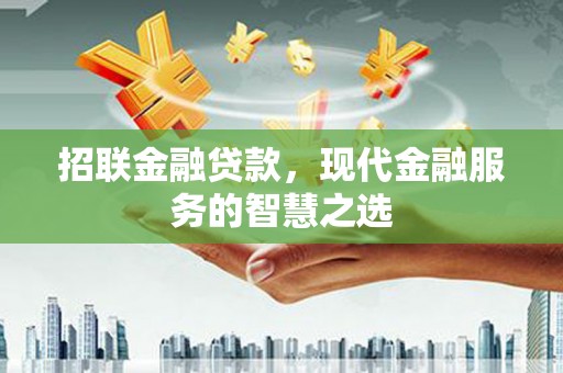 梅河口招联金融贷款，现代金融服务的智慧之选