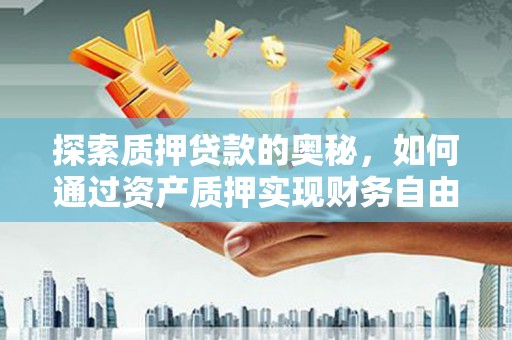 梅河口探索质押贷款的奥秘，如何通过资产质押实现财务自由