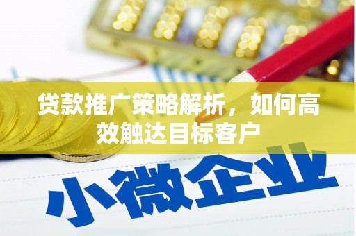 梅河口贷款推广策略解析，如何高效触达目标客户