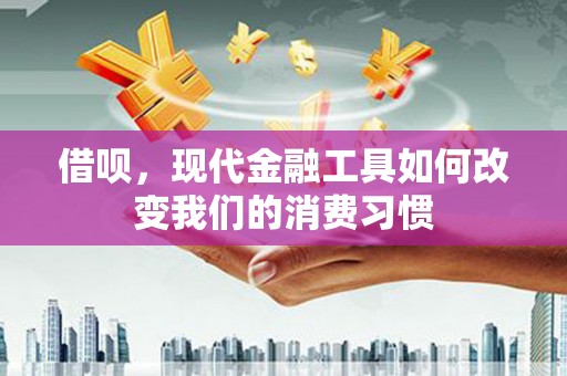 梅河口借呗，现代金融工具如何改变我们的消费习惯