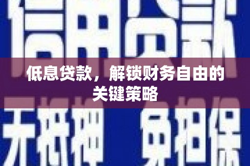 梅河口低息贷款，解锁财务自由的关键策略