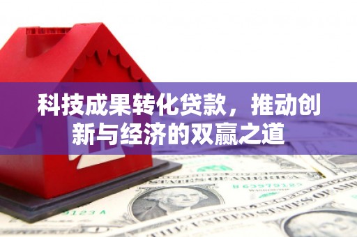 梅河口科技成果转化贷款，推动创新与经济的双赢之道