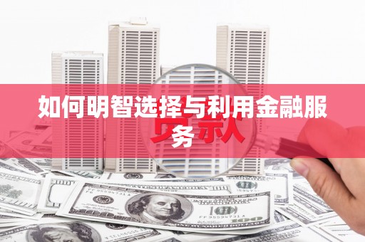 梅河口如何明智选择与利用金融服务