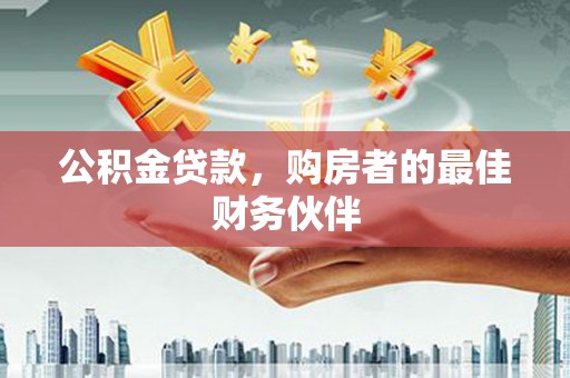 梅河口公积金贷款，购房者的最佳财务伙伴